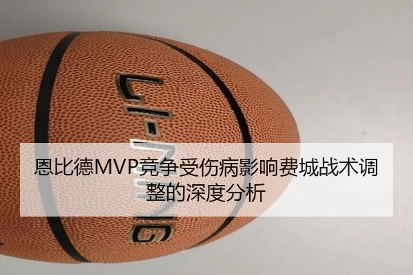 恩比德MVP竞争受伤病影响费城战术调整的深度分析